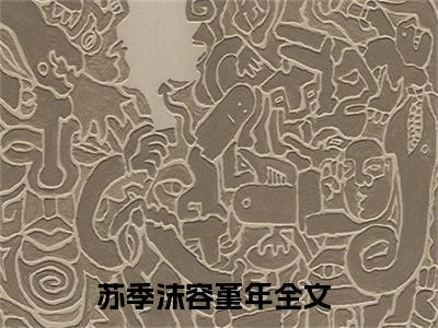 苏季沫容堇年小说（苏季沫容堇年）全文免费阅读无弹窗大结局_（苏季沫容堇年小说全文免费阅读无弹窗）苏季沫容堇年最新章节列表_笔趣阁（苏季沫容堇年小说）