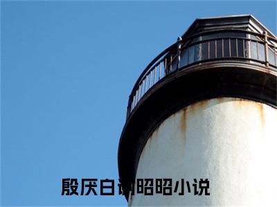 殷厌白谢昭昭(殷厌白谢昭昭）全文免费阅读无弹窗大结局_ 殷厌白谢昭昭最新章节完整版阅读