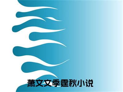 萧文文季霆秋在线阅读（萧文文季霆秋小说）全文免费阅读无弹窗大结局_萧文文季霆秋免费最新章节列表_笔趣阁（萧文文季霆秋小说）