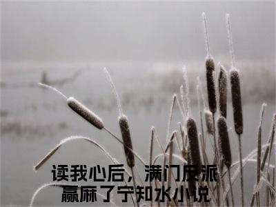 读我心后，满门反派赢麻了宁知水小说《读我心后，满门反派赢麻了宁知水》全章节阅读-读我心后，满门反派赢麻了宁知水精彩小说全文赏析