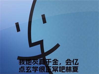 我炮灰真千金，会亿点玄学很正常吧林夏小说免费阅读完整版全文大结局