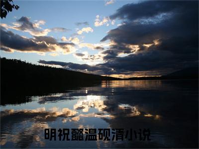 明祝懿温砚清小说（明祝懿温砚清）全文免费阅读无弹窗_明祝懿温砚清小说_笔趣阁