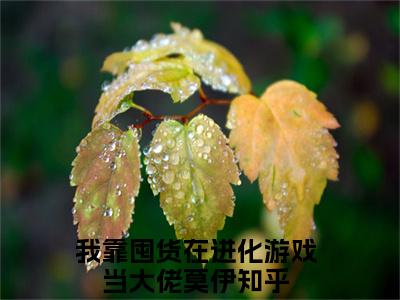 我靠囤货在进化游戏当大佬莫伊小说叫什么名字（我靠囤货在进化游戏当大佬莫伊）完整版大结局-我靠囤货在进化游戏当大佬莫伊小说在线阅读