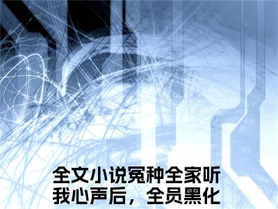 冤种全家听我心声后，全员黑化叶净月小说（冤种全家听我心声后，全员黑化叶净月）全文免费阅读_（冤种全家听我心声后，全员黑化叶净月）小说最新章节列表_笔趣阁（冤种全家听我心声后，全员黑化叶净月）