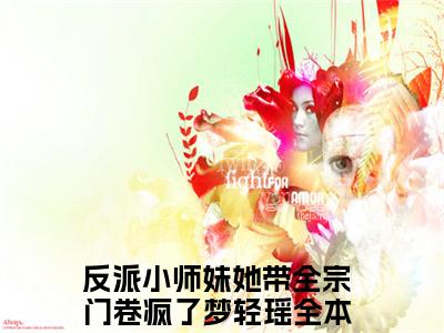 反派小师妹她带全宗门卷疯了梦轻瑶（反派小师妹她带全宗门卷疯了梦轻瑶）全文免费阅读无弹窗大结局_反派小师妹她带全宗门卷疯了梦轻瑶在线阅读笔趣阁