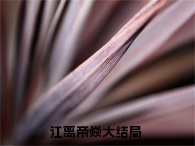 江离帝焱最新章节（江离帝焱全文+后续）全文免费阅读无弹窗大结局_江离帝焱全文+后续免费阅读（江离帝焱）