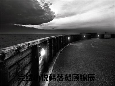 《热门小说韩落凝顾锦辰》最新章节by韩落凝顾锦辰完整版在线阅读