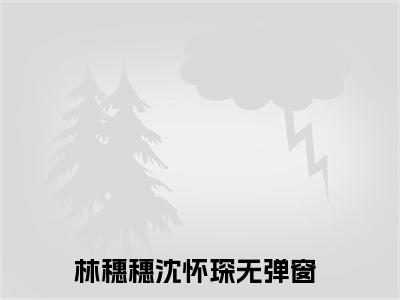 林穗穗沈怀琛（林穗穗沈怀琛txt）全文免费阅读无弹窗大结局_林穗穗沈怀琛最新章节列表_笔趣阁（林穗穗沈怀琛txt）