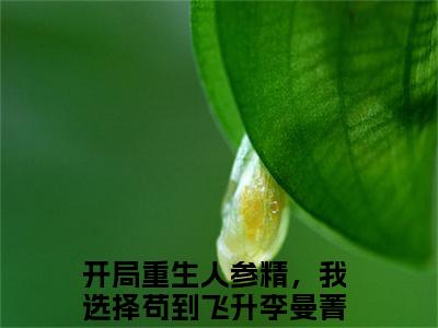 开局重生人参精，我选择苟到飞升李曼菁小说完整版全文在线赏析-完结版小说（开局重生人参精，我选择苟到飞升李曼菁）