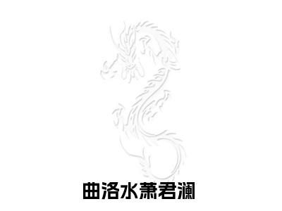 曲洛水萧君澜（曲洛水萧君澜）免费阅读无弹窗大结局_曲洛水萧君澜小说（曲洛水萧君澜）免费阅读最新章节列表