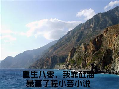 重生八零，我靠赶海暴富了程小芸免费小说 重生八零，我靠赶海暴富了程小芸全文无弹窗完整版阅读