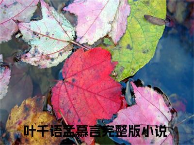 叶千语孟慕言小说全文阅读无弹窗大结局_（叶千语孟慕言）最新章节列表_笔趣阁