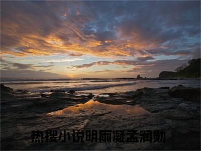 明雨凝孟润勋小说（明雨凝孟润勋全文完整版免费阅读）_明雨凝孟润勋小说免费最新章节列表_笔趣阁