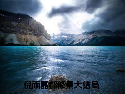 倪雨嘉郝修景（倪雨嘉郝修景)全文免费阅读无弹窗大结局_倪雨嘉郝修景全文免费阅读_笔趣阁（倪雨嘉郝修景）