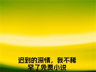 阮林叶珺文小说在线阅读-主角叫迟到的深情，我不稀罕了的小说（阮林叶珺文）完整版免费阅读全文