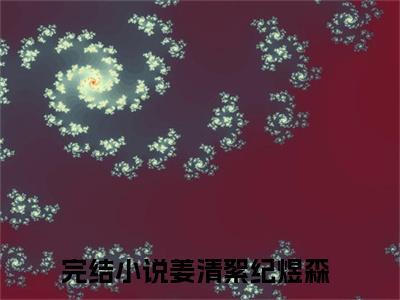 姜清絮纪煜森（姜清絮纪煜森全文免费）全文免费阅读_姜清絮纪煜森全文免费阅读无弹窗最新章节列表_笔趣阁（姜清絮纪煜森）