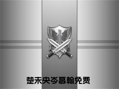 楚未央岑慕翰（楚未央岑慕翰）全文免费阅读无弹窗大结局_楚未央岑慕翰免费阅读无弹窗最新章节列表_笔趣阁（楚未央岑慕翰）