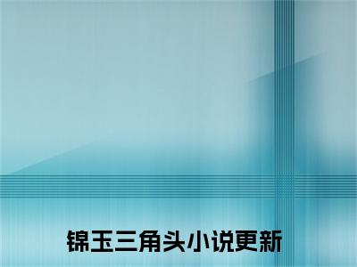 锦玉三角头（惊悚游戏：开局和诡异相亲）全文免费阅读无弹窗大结局_锦玉三角头免费阅读无弹窗最新章节列表