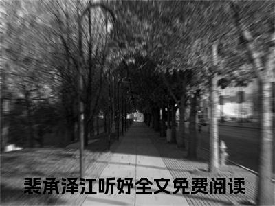 裴承泽江听妤(裴承泽江听妤)全文在线阅读无弹窗_裴承泽江听妤小说全文大结局