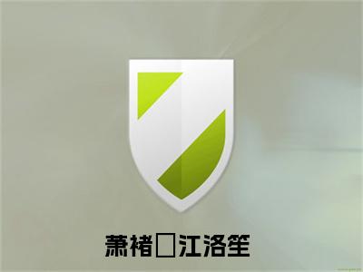 《萧褚珣江洛笙》最新章节_萧褚珣江洛笙全文阅读