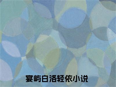 宴屿白洛轻依（宴屿白洛轻依）全文免费阅读无弹窗大结局_（宴屿白洛轻依）宴屿白洛轻依最新章节列表_笔趣阁（宴屿白洛轻依）