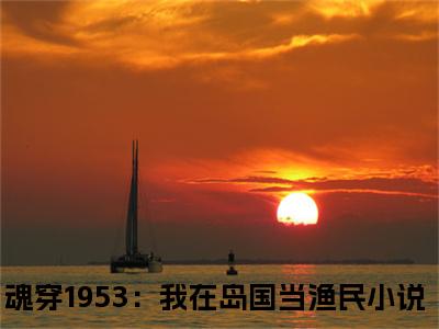 魂穿1953：我在岛国当渔民小说（高志强藤原秀泽）全文在线阅读免费大结局_魂穿1953：我在岛国当渔民小说最新章节列表