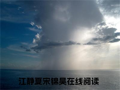 江静夏宋锦昊全文小说（江静夏宋锦昊）-完结版热文江静夏宋锦昊小说免费阅读