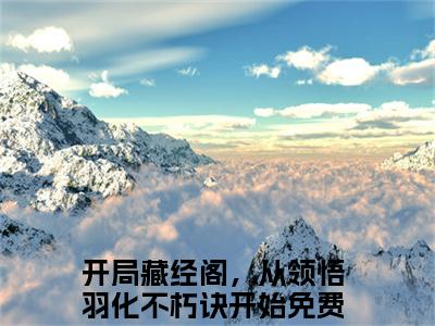 蔺九凤白云飞免费小说（开局藏经阁，从领悟羽化不朽诀开始）全本免费阅读-蔺九凤白云飞最新章节列表