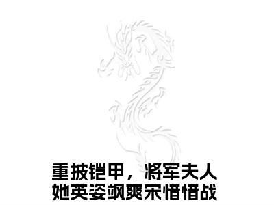 宋惜惜战北望（重披铠甲，将军夫人她英姿飒爽）完整版小说阅读_重披铠甲，将军夫人她英姿飒爽宋惜惜战北望全文免费阅读