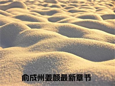 俞成州姜颜阅读无弹窗大结局_（俞成州姜颜阅读无弹窗）最新章节列表_笔趣阁（俞成州姜颜）