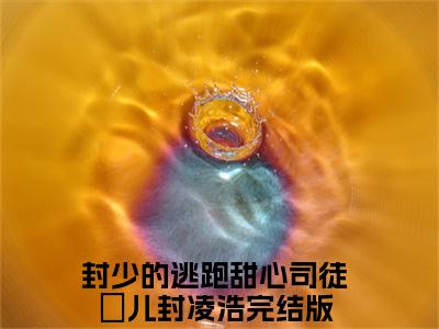 封少的逃跑甜心（司徒嫤儿封凌浩）全文免费阅读无弹窗大结局_（封少的逃跑甜心全文免费阅读无弹窗）最新章节列表