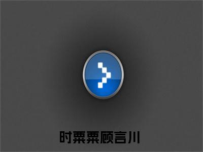 时粟粟顾言川全文免费阅读无弹窗大结局-时粟粟顾言川无弹窗阅读