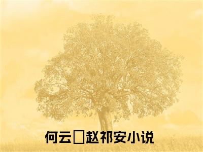 何云晞赵祁安全文+后续（何云晞赵祁安）全文免费阅读无弹窗大结局_（何云晞赵祁安全文+后续）何云晞赵祁安免费阅读无弹窗最新章节列表（何云晞赵祁安全文+后续）