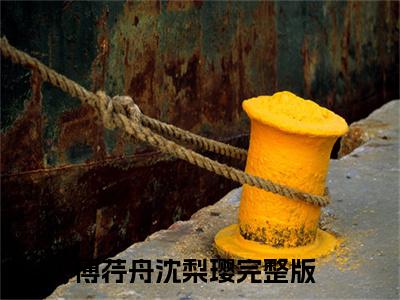 傅荇舟沈梨璎免费阅读无弹窗大结局-傅荇舟沈梨璎最新全章节全文阅读免费阅读-笔趣阁