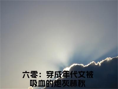 六零：穿成年代文被吸血的炮灰林秋（六零：穿成年代文被吸血的炮灰林秋）最新免费阅读-六零：穿成年代文被吸血的炮灰林秋小说在线阅读