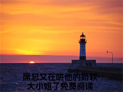 席凛温舒（席总又在哄他的娇软大小姐了）全文免费读无弹窗大结局_席总又在哄他的娇软大小姐了免费小说席凛温舒读无弹窗最新章节列表