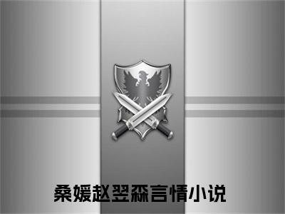 桑媛赵翌森全文热榜小说已完结-热门小说已更新桑媛赵翌森