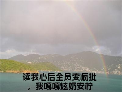 读我心后全员变疯批，我嘎嘎炫奶安柠小说全文（读我心后全员变疯批，我嘎嘎炫奶安柠）全文免费阅读无弹窗大结局_读我心后全员变疯批，我嘎嘎炫奶安柠全文免费阅读无弹窗最新章节列表_笔趣阁