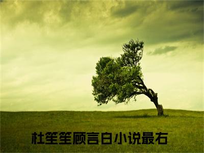 杜笙笙顾言白小说(杜笙笙顾言白)全文免费阅读无弹窗大结局_杜笙笙顾言白小说免费阅读无弹窗最新章节列表_笔趣阁