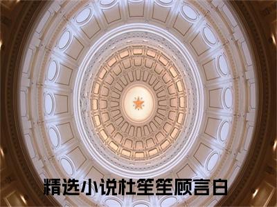 杜笙笙顾言白（杜笙笙顾言白）全文免费阅读无弹窗大结局_（杜笙笙顾言白全文免费阅读无弹窗）最新章节列表_笔趣阁