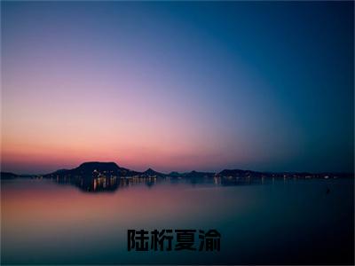 陆桁夏渝小说（陆桁夏渝）全文免费阅读无弹窗大结局_陆桁夏渝小说免费阅读无弹窗最新章节列表_笔趣阁