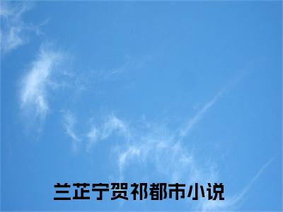 兰芷宁贺祁（兰芷宁贺祁全文）全文免费阅读无弹窗_兰芷宁贺祁全文小说最新小说_笔趣阁（兰芷宁贺祁全文）