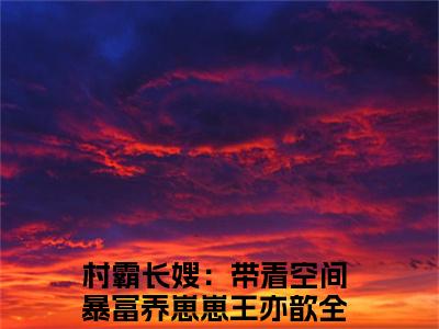 村霸长嫂：带着空间暴富养崽崽王亦歆阅读无弹窗大结局_（村霸长嫂：带着空间暴富养崽崽王亦歆阅读无弹窗）最新章节列表_笔趣阁（村霸长嫂：带着空间暴富养崽崽王亦歆）