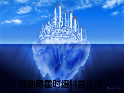 热推新书黎曲曦霍时缙小说全文（黎曲曦霍时缙）全文免费阅读_黎曲曦霍时缙最新章节无弹窗阅读