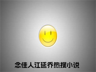 念佳人江延乔（念佳人江延乔）全文免费阅读无弹窗大结局_（念佳人江延乔无弹窗）最新章节免费阅读_笔趣阁