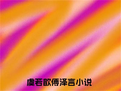 虞若歆傅泽言(虞若歆傅泽言)全文免费阅读_虞若歆傅泽言（虞若歆傅泽言在线小说免费阅读）全文阅读