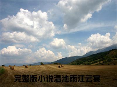 小说(温池雨江云宴)免费阅读-温池雨江云宴小说全文在线赏析