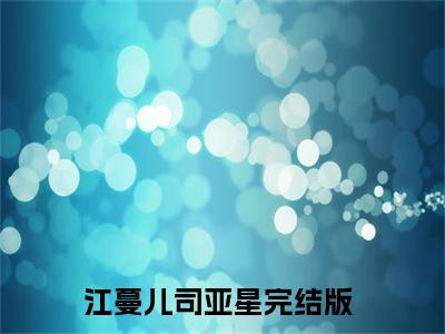 江蔓儿司亚星全文免费阅读-最火热点小说最新更新