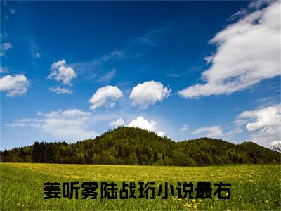 姜听雾陆战珩(姜听雾陆战珩)全文免费阅读-姜听雾陆战珩最新章节阅读