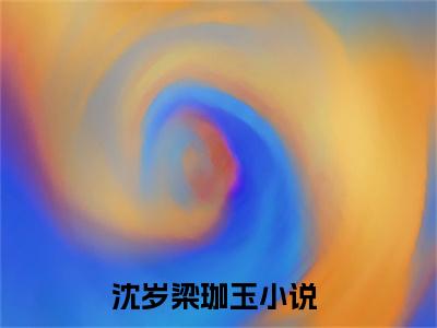 沈岁梁珈玉已完结小说《沈岁梁珈玉》在线全文阅读